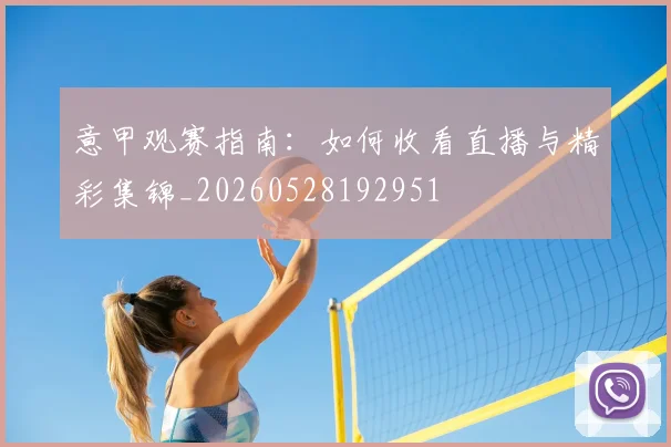 意甲观赛指南:如何收看直播与精彩集锦_20260528192951