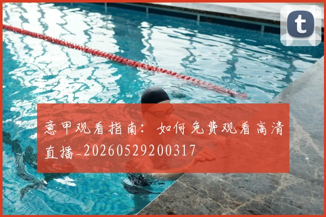 意甲观看指南：如何免费观看高清直播_20260529200317